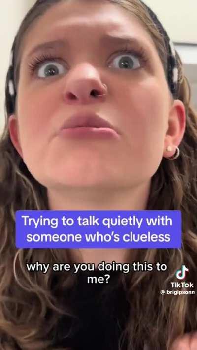 Trying to have a hushed conversation with a clueless person 🤫
