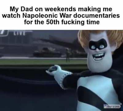 Seriously what is it with Dads and stanning Napoleon