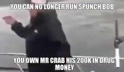 ah hell nahw spucnchy bob is deadt