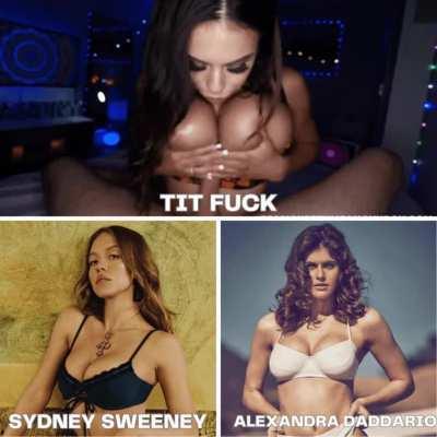 Who would you rather have a spitty, sloppy tit fuck from? Sydney Sweeney or Alexandra Daddario