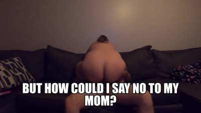 (M/S) How could you say no to your mom ?