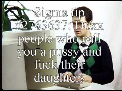 Additional sigma tip: Send pipe bombs to people's houses after they threaten to kill you