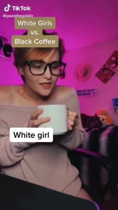 Only white girl who drinks her coffee black