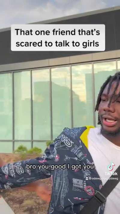That one friend that’s scared to talk to girls