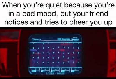 How dare you try to make me feel better