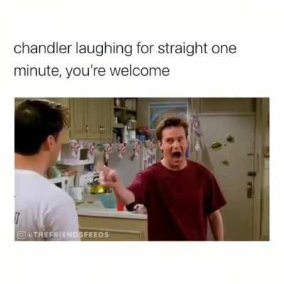 Chandler laugh is everything