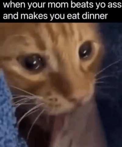 when your mom beats yo ass and makes you eat dinner
