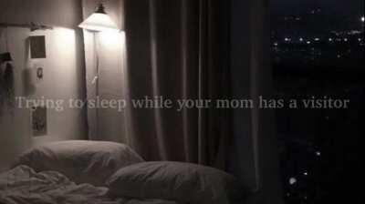 Trying to sleep when your mom has a guest over