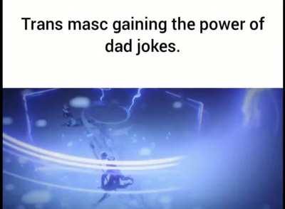 Trans masc gaining the power of dad jokes.