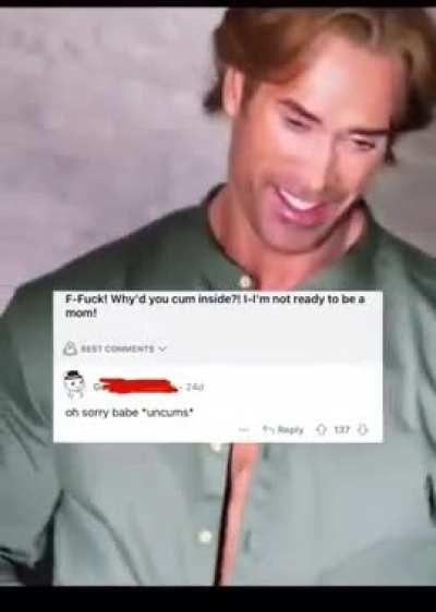 “Sorry babe” *uncums*