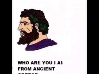 WHO ARE YOU I AM FROM ANCIENT GREECE
