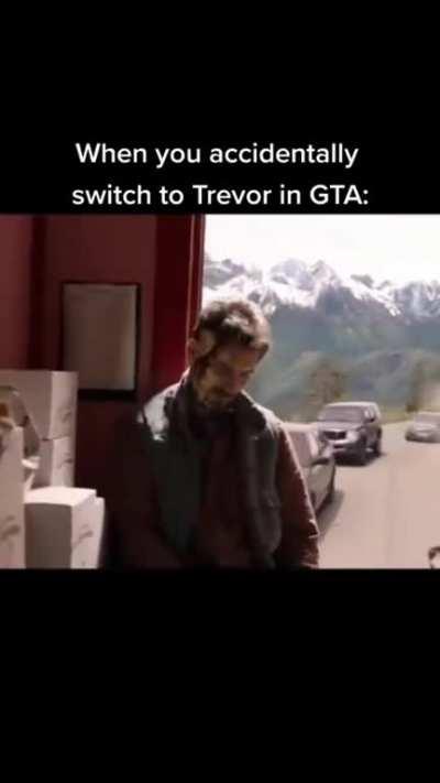 Why is Trevor always in the most craziest situations when I switch to him.