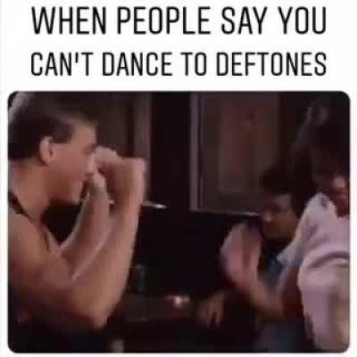 When people say you can't dance to deftones