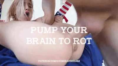 Pump your brain to rot.