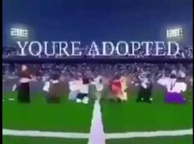 You're adopted