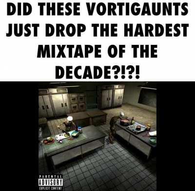 Did these vortigaunts just drop the hardest mixtape of the decade too?Do the houndeyes have competition?
