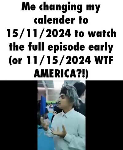 11/15/2024 or 15/11/2024 idfk?! (meme relating to the date reveal) 