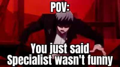 You deserve it😡😡😡 Specialist is the only funny meme ever😎😎