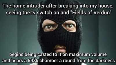 I broke into the house of the weird ww1 kid and got turned into my constituent molecules by a howitzer