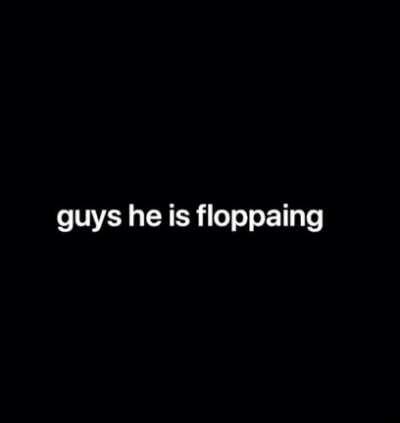 guys he is floppaing again