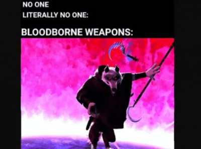 Bloodborne weapons be like