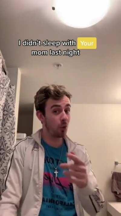 I didn't sleep with your mom last night!