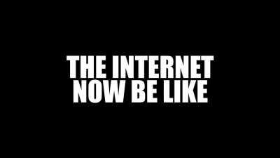 Internet be like: