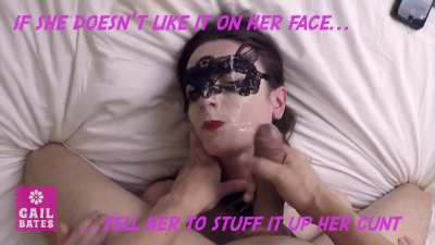 If she doesn’t enjoy the cum on her face, tell her to gather it up and stuff it in her cunt…