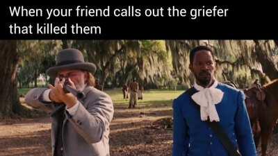 Always gonna help my boys with griefer problems. (Movie: Django unchained)