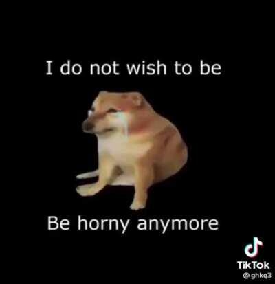 Do not be horny friends believe me it's hard but stay strong
