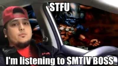 Stfu I’m listening to SMTIV BOSS