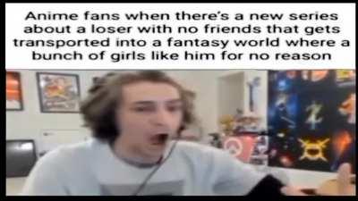 Anime fans when there's a new series about a loser with no friends that gets transported into a fantasy world where a bunch of girls like him for no reason
