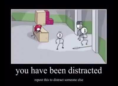 You get distracted