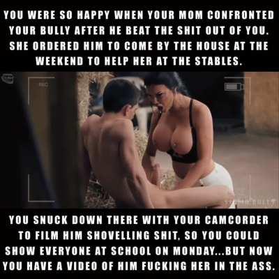It's going to be really awkward every time your mom tries to plant a kiss on you, knowing that she's done ass-to-mouth with your bully...