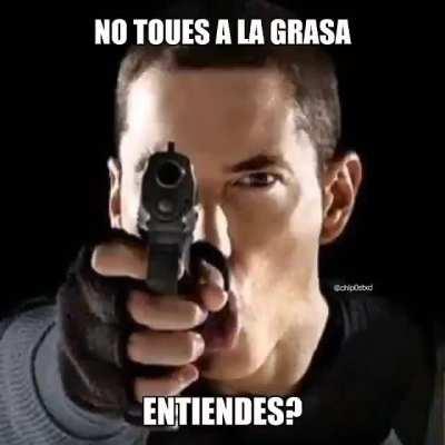 no te metas con la grasa prro >:v