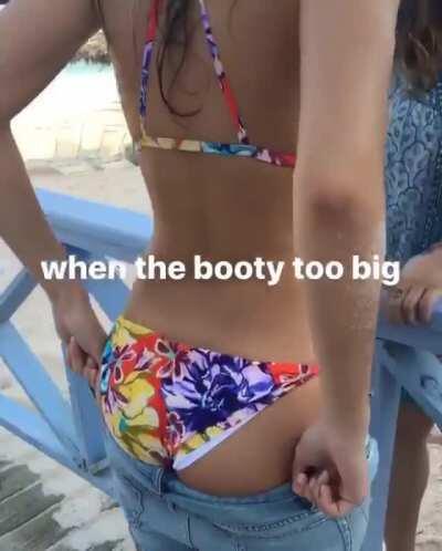 When the booty too big