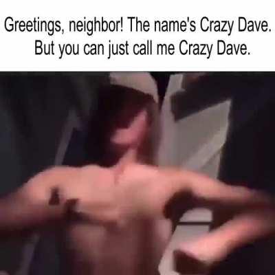 Greetings, neighbor! The name's Crazy Dave. But you can just call me Crazy Dave.