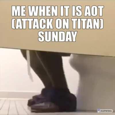 Me when it is Attack on Titan Sunday