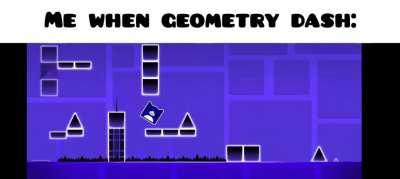 me when geometry dash