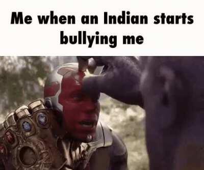 Me when an Indian sta(r)ts b(u)l(l)ying m(e)