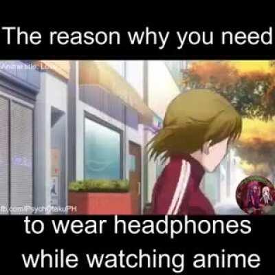 Wear headphones when watching anime