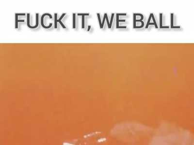 FUCK IT, WE BALL