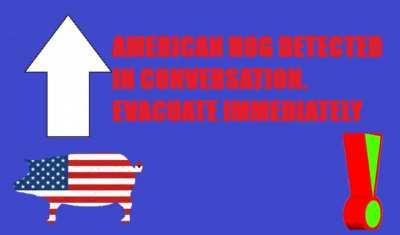 AMERICAN HOG DETECTED IN R/2EUROPEAN4YOU, EVACUATE IMMEDIATELY