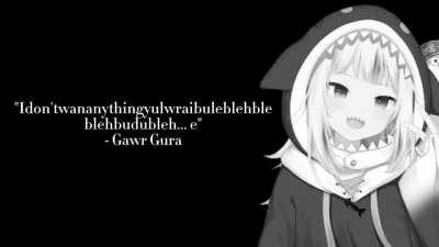 Gawr Gura once said..