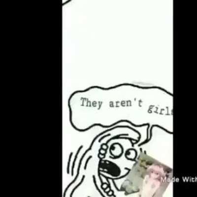 THERE NOT GIRLS. REEEEEEE