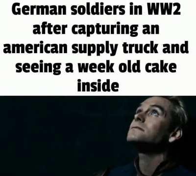 When german soldiers captured a American supply truck and found a week old cake inside many of the soldiers accepted their defeat because the fact that the americans could bake a cake in America and have it in europe in less than a week while some of them