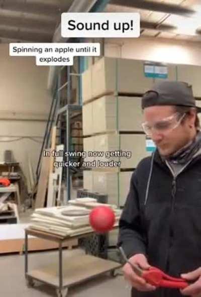Spinning an apple till it explodes.