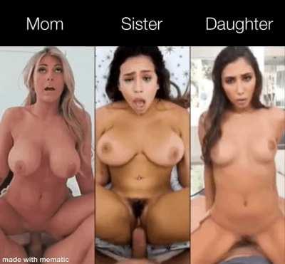 What family member would you guys fuck first? (Mom/Sister/Daughter)