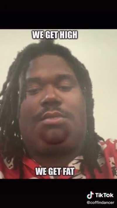We get high we get fat -Lucki