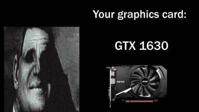 Even if you don't have a top of the line GPU it could always be worse...